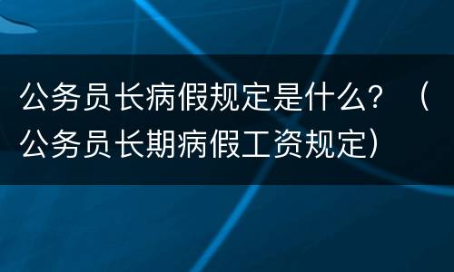 公务员长病假规定是什么？（公务员长期病假工资规定）