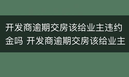 开发商逾期交房该给业主违约金吗 开发商逾期交房该给业主违约金吗合法吗