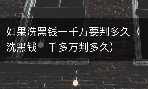如果洗黑钱一千万要判多久（洗黑钱一千多万判多久）