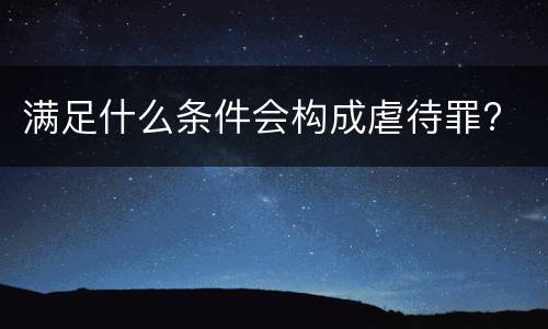 满足什么条件会构成虐待罪?