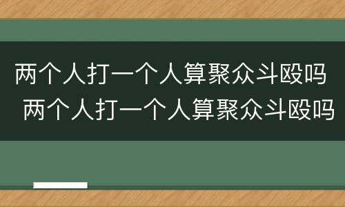 两个人打一个人算聚众斗殴吗 两个人打一个人算聚众斗殴吗