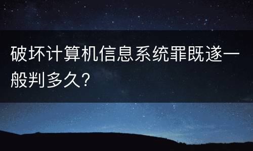 破坏计算机信息系统罪既遂一般判多久?