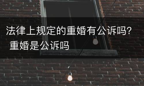 法律上规定的重婚有公诉吗？ 重婚是公诉吗