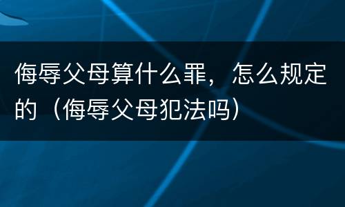 侮辱父母算什么罪，怎么规定的（侮辱父母犯法吗）