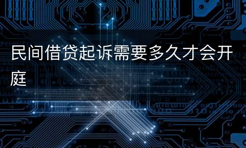 民间借贷起诉需要多久才会开庭