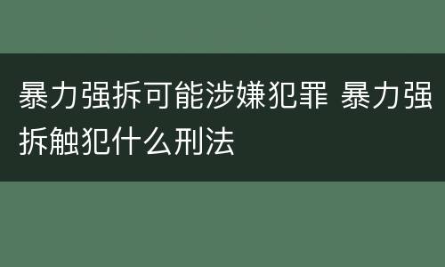 暴力强拆可能涉嫌犯罪 暴力强拆触犯什么刑法