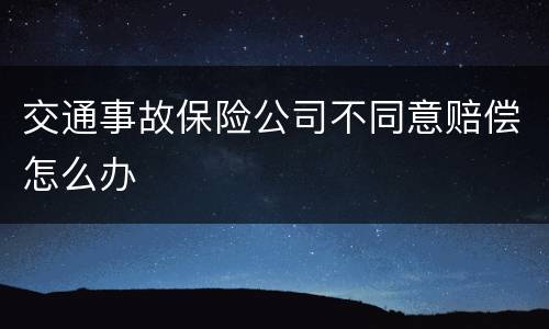 交通事故保险公司不同意赔偿怎么办
