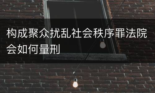 构成聚众扰乱社会秩序罪法院会如何量刑