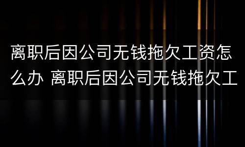 离职后因公司无钱拖欠工资怎么办 离职后因公司无钱拖欠工资怎么办理