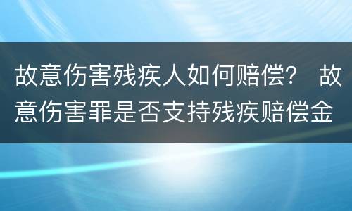 故意伤害残疾人如何赔偿？ 故意伤害罪是否支持残疾赔偿金
