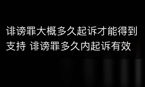 诽谤罪大概多久起诉才能得到支持 诽谤罪多久内起诉有效