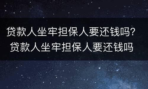 贷款人坐牢担保人要还钱吗？ 贷款人坐牢担保人要还钱吗