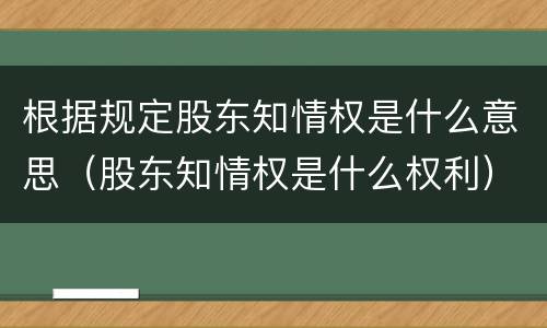 根据规定股东知情权是什么意思（股东知情权是什么权利）