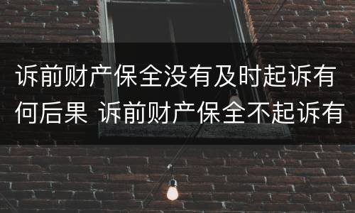 诉前财产保全没有及时起诉有何后果 诉前财产保全不起诉有什么后果
