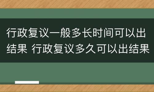 行政复议一般多长时间可以出结果 行政复议多久可以出结果