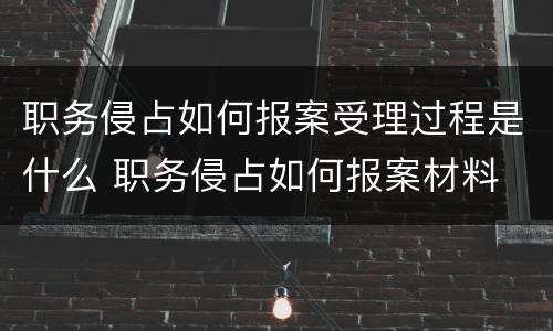 职务侵占如何报案受理过程是什么 职务侵占如何报案材料