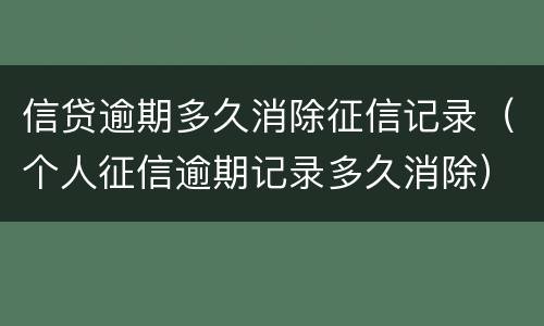 信贷逾期多久消除征信记录（个人征信逾期记录多久消除）