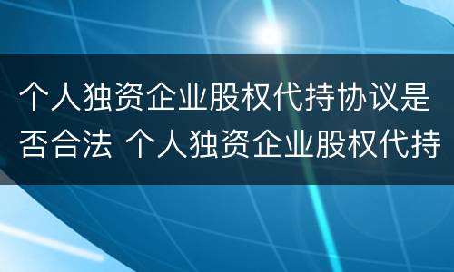 个人独资企业股权代持协议是否合法 个人独资企业股权代持协议是否合法的