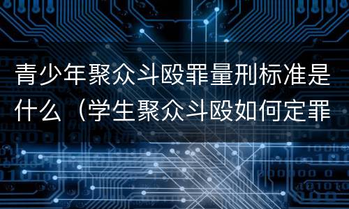 青少年聚众斗殴罪量刑标准是什么（学生聚众斗殴如何定罪量刑）