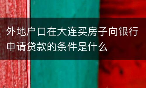 外地户口在大连买房子向银行申请贷款的条件是什么