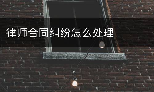 律师合同纠纷怎么处理