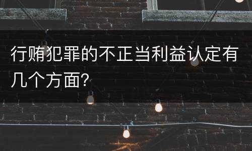 行贿犯罪的不正当利益认定有几个方面？