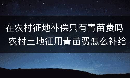 在农村征地补偿只有青苗费吗 农村土地征用青苗费怎么补给