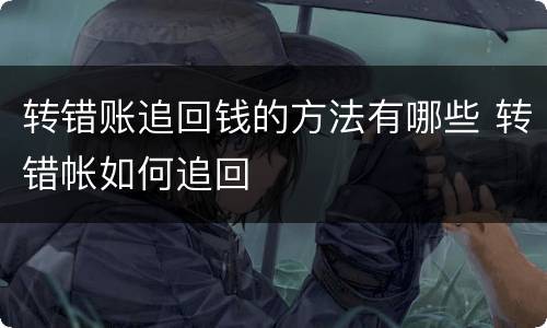 转错账追回钱的方法有哪些 转错帐如何追回