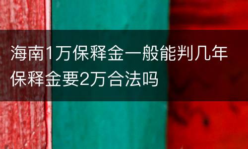 海南1万保释金一般能判几年 保释金要2万合法吗