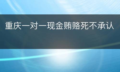 重庆一对一现金贿赂死不承认