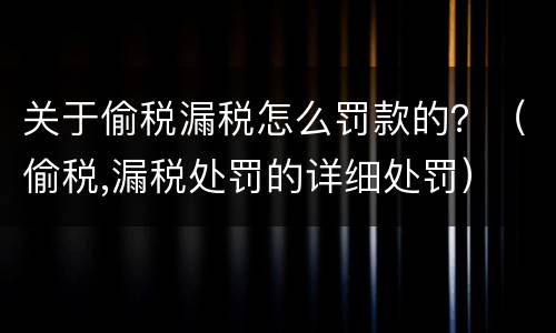 关于偷税漏税怎么罚款的？（偷税,漏税处罚的详细处罚）