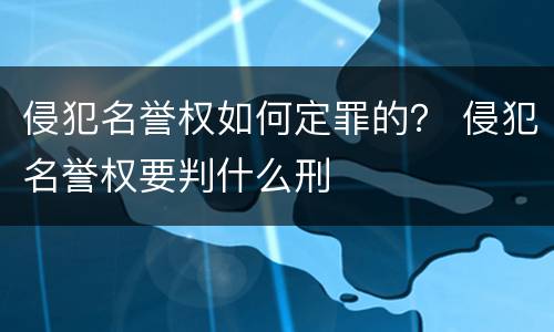 侵犯名誉权如何定罪的？ 侵犯名誉权要判什么刑