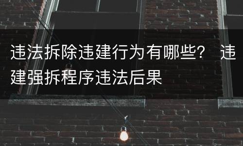 违法拆除违建行为有哪些？ 违建强拆程序违法后果