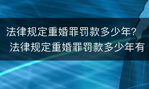 法律规定重婚罪罚款多少年？ 法律规定重婚罪罚款多少年有效