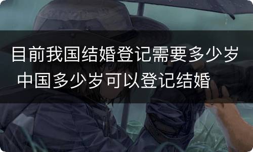 目前我国结婚登记需要多少岁 中国多少岁可以登记结婚