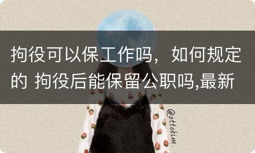 拘役可以保工作吗，如何规定的 拘役后能保留公职吗,最新司法解释