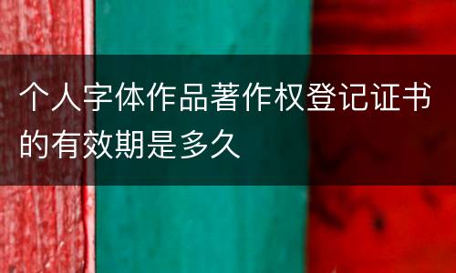 个人字体作品著作权登记证书的有效期是多久