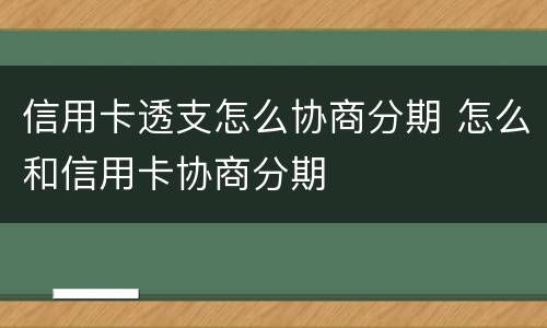 信用卡透支怎么协商分期 怎么和信用卡协商分期