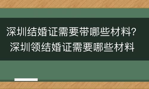 深圳结婚证需要带哪些材料？ 深圳领结婚证需要哪些材料