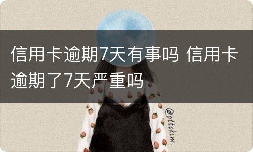 信用卡逾期7天有事吗 信用卡逾期了7天严重吗