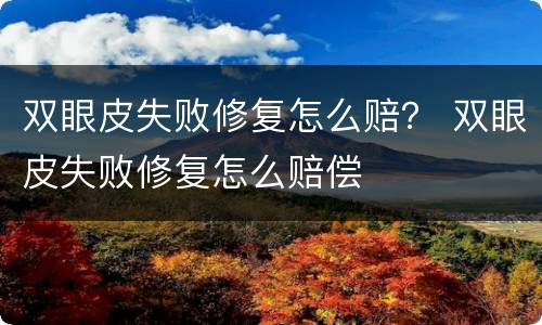 双眼皮失败修复怎么赔？ 双眼皮失败修复怎么赔偿