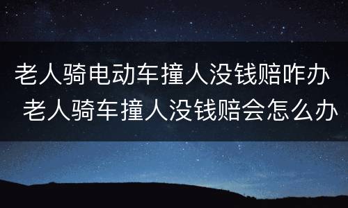 老人骑电动车撞人没钱赔咋办 老人骑车撞人没钱赔会怎么办