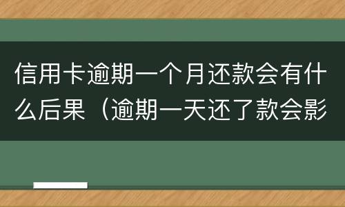 信用卡逾期一个月还款会有什么后果（逾期一天还了款会影响信用吗）