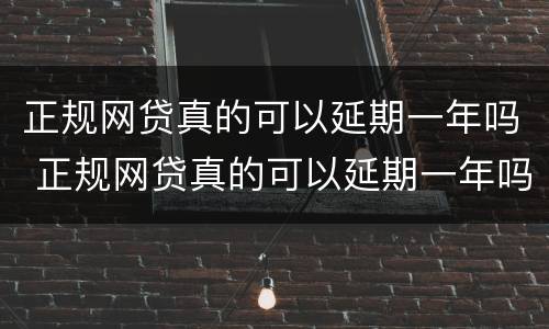 正规网贷真的可以延期一年吗 正规网贷真的可以延期一年吗知乎