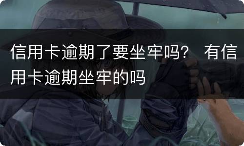 信用卡逾期了要坐牢吗？ 有信用卡逾期坐牢的吗