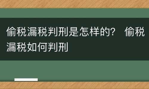偷税漏税判刑是怎样的？ 偷税漏税如何判刑