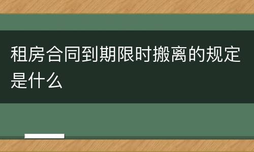 租房合同到期限时搬离的规定是什么