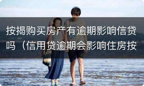 按揭购买房产有逾期影响信贷吗（信用贷逾期会影响住房按揭贷款吗）