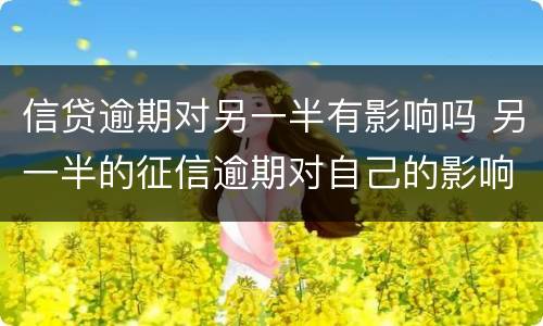 信贷逾期对另一半有影响吗 另一半的征信逾期对自己的影响大吗?