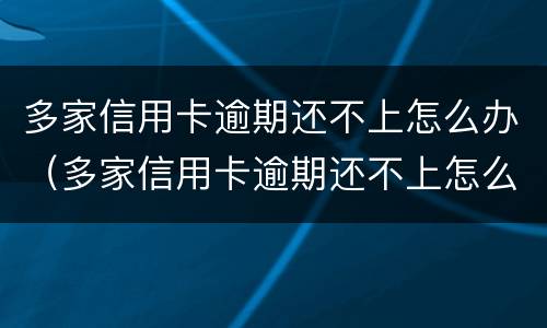 多家信用卡逾期还不上怎么办（多家信用卡逾期还不上怎么办呢）